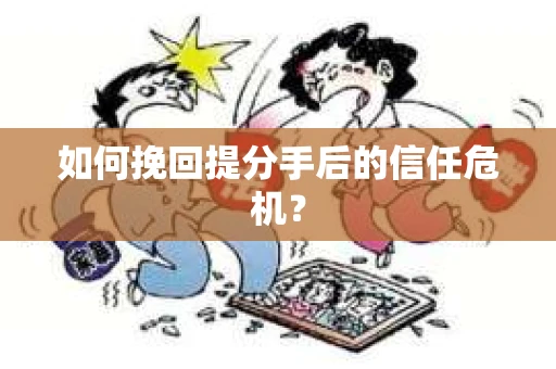 如何挽回提分手后的信任危机？