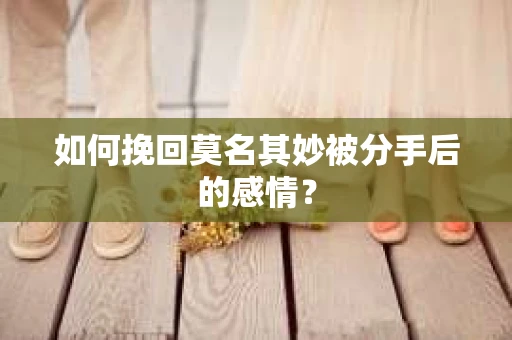 如何挽回莫名其妙被分手后的感情？
