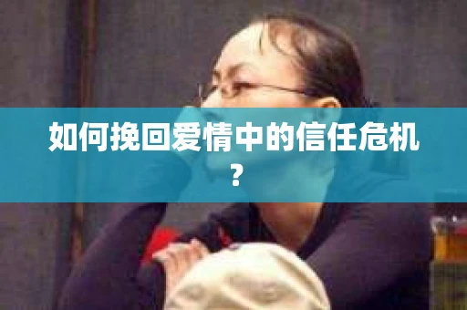 如何挽回爱情中的信任危机？