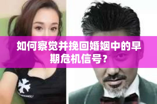 如何察觉并挽回婚姻中的早期危机信号？