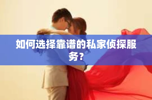 如何选择靠谱的私家侦探服务？