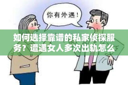如何选择靠谱的私家侦探服务？遭遇女人多次出轨怎么办？