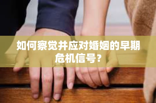如何察觉并应对婚姻的早期危机信号？