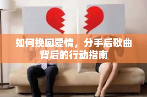 如何挽回爱情，分手后歌曲背后的行动指南