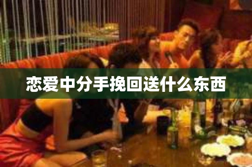 恋爱中分手挽回送什么东西