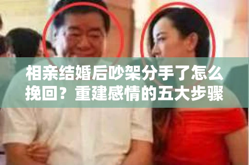 相亲结婚后吵架分手了怎么挽回？重建感情的五大步骤