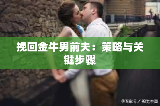 挽回金牛男前夫：策略与关键步骤