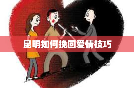 昆明如何挽回爱情技巧