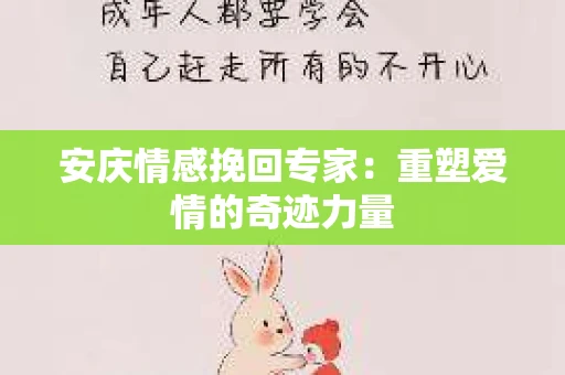 安庆情感挽回专家：重塑爱情的奇迹力量