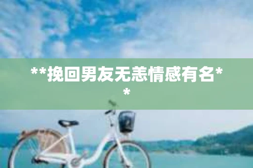 **挽回男友无恙情感有名**