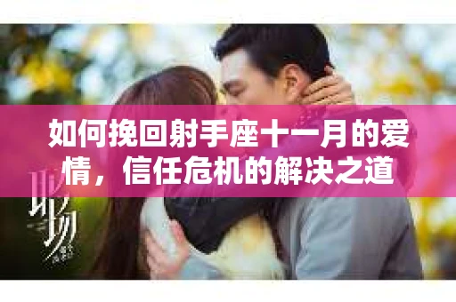 如何挽回射手座十一月的爱情，信任危机的解决之道