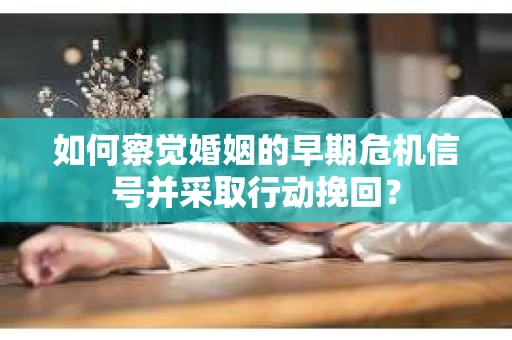 如何察觉婚姻的早期危机信号并采取行动挽回？