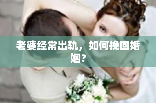 老婆经常出轨，如何挽回婚姻？