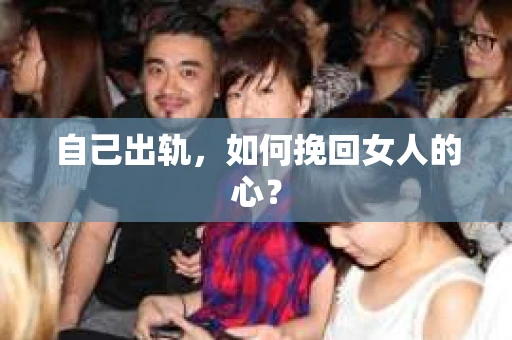 自己出轨，如何挽回女人的心？