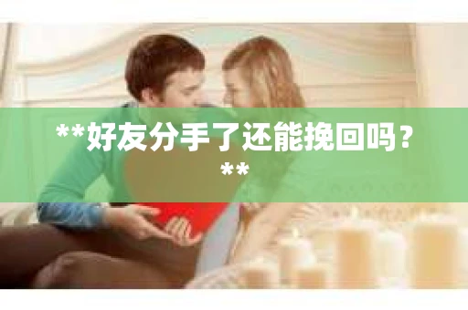 **好友分手了还能挽回吗？**