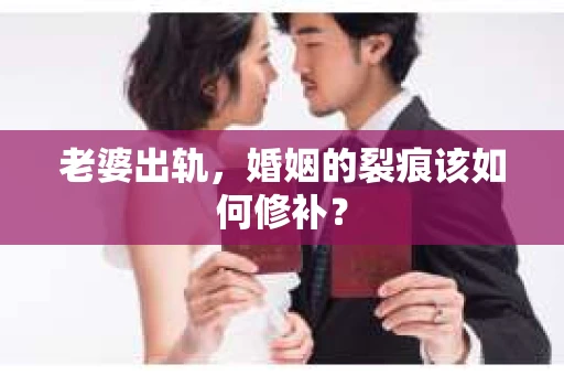 老婆出轨，婚姻的裂痕该如何修补？