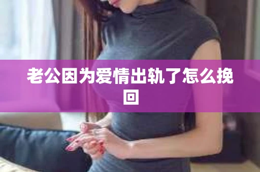 老公因为爱情出轨了怎么挽回
