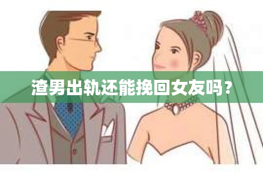 渣男出轨还能挽回女友吗？