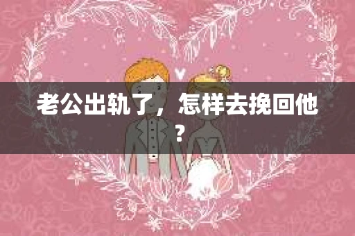 老公出轨了，怎样去挽回他？