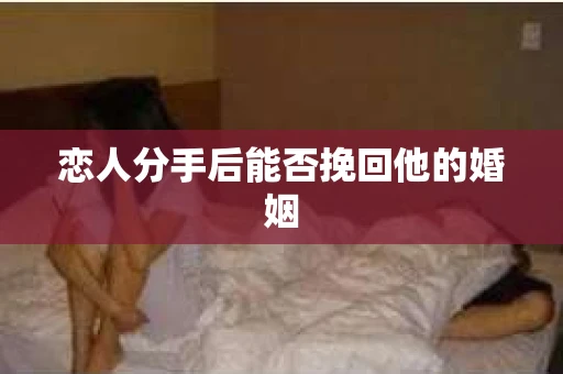 恋人分手后能否挽回他的婚姻