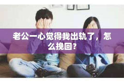 老公一心觉得我出轨了，怎么挽回？