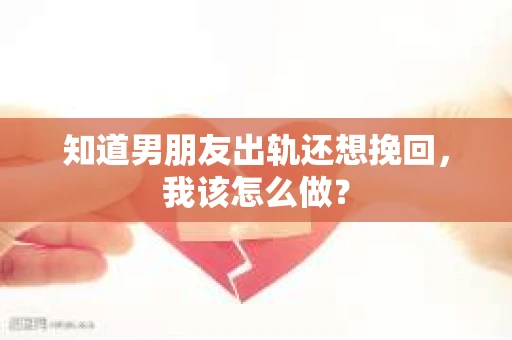 知道男朋友出轨还想挽回，我该怎么做？