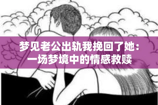 梦见老公出轨我挽回了她：一场梦境中的情感救赎
