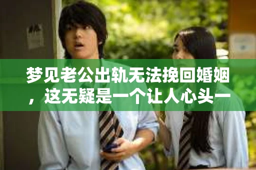 梦见老公出轨无法挽回婚姻，这无疑是一个让人心头一紧的梦境。在现实生活中，婚姻问题一直是人们关注的焦点，而梦境中的出轨，更是让人心生疑虑。那么，这样的梦境究竟预示着什么？我们又该如何面对呢？今天，就让我们一起来探讨一下这个话题。