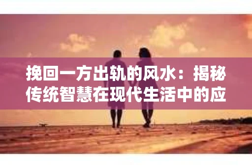 挽回一方出轨的风水：揭秘传统智慧在现代生活中的应用