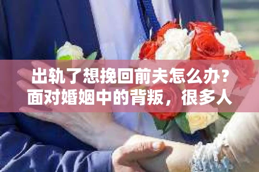 出轨了想挽回前夫怎么办？面对婚姻中的背叛，很多人都会感到痛苦和无助。但生活总是充满了转机，如果你真心想要挽回前夫，那么以下这些方法或许能给你一些启示。