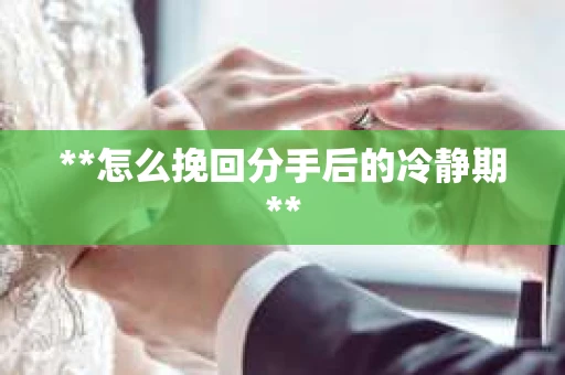 **怎么挽回分手后的冷静期**