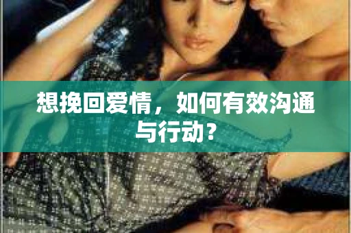 想挽回爱情，如何有效沟通与行动？