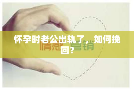 怀孕时老公出轨了，如何挽回？