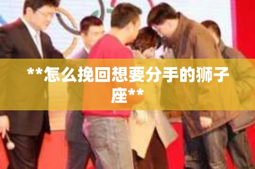 **怎么挽回想要分手的狮子座**