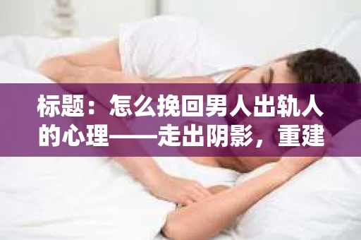 标题：怎么挽回男人出轨人的心理——走出阴影，重建信任