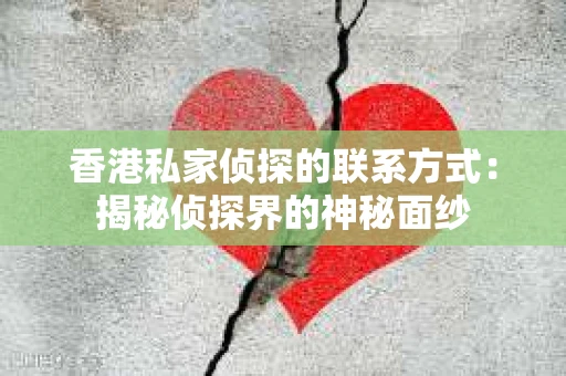 香港私家侦探的联系方式:揭秘侦探界的神秘面纱 香港私家侦探的联系方式:揭秘侦探界的神秘面纱