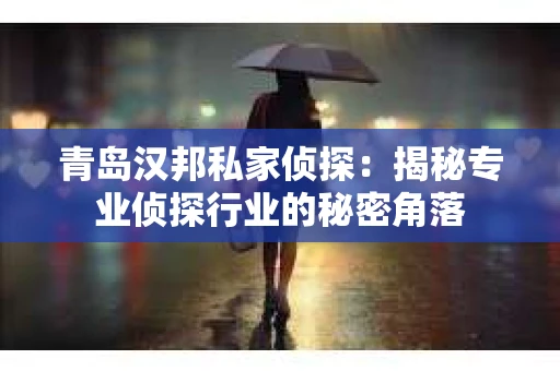 青岛汉邦私家侦探：揭秘专业侦探行业的秘密角落