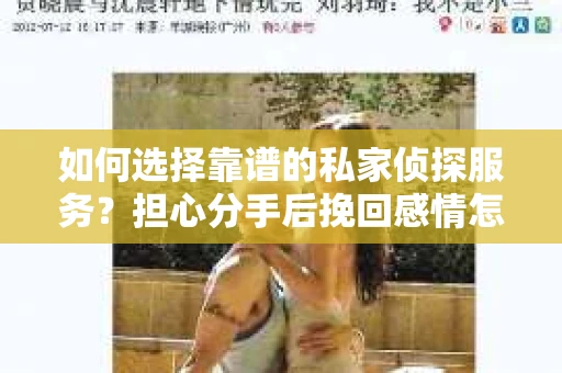 如何选择靠谱的私家侦探服务？担心分手后挽回感情怎么办？