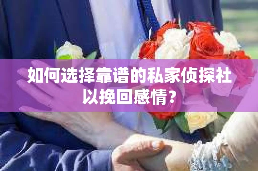 如何选择靠谱的私家侦探社以挽回感情? 如何选择靠谱的私家侦探社以挽回感情?