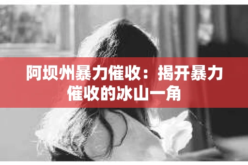 阿坝州暴力催收：揭开暴力催收的冰山一角