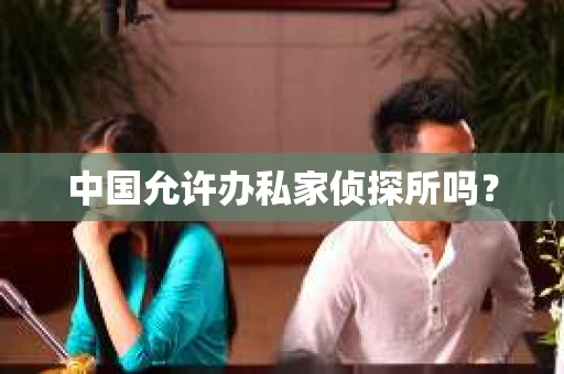 中国允许办私家侦探所吗？