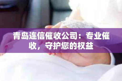 青岛连信催收公司：专业催收，守护您的权益