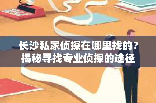 长沙私家侦探在哪里找的？揭秘寻找专业侦探的途径