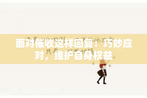 面对催收这样回复：巧妙应对，维护自身权益