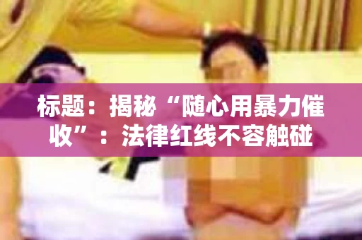 标题：揭秘“随心用暴力催收”：法律红线不容触碰