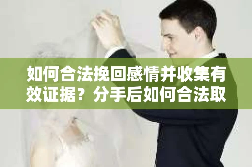 如何合法挽回感情并收集有效证据?分手后如何合法取证 如何合法挽回感情并收集有效证据?分手后如何合法取证