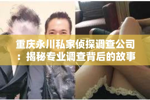重庆永川私家侦探调查公司：揭秘专业调查背后的故事