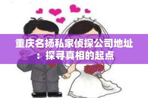 重庆名扬私家侦探公司地址：探寻真相的起点