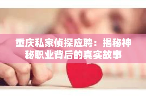 重庆私家侦探应聘：揭秘神秘职业背后的真实故事