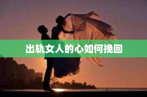 出轨女人的心如何挽回